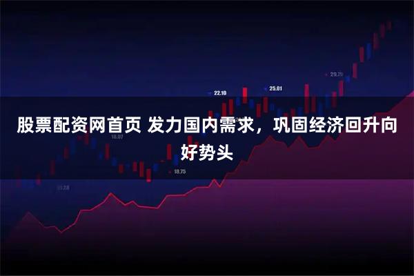 股票配资网首页 发力国内需求，巩固经济回升向好势头