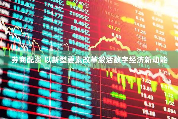 券商配资 以新型要素改革激活数字经济新动能