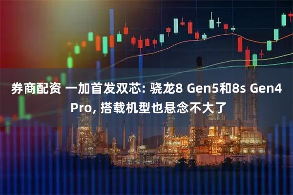 券商配资 一加首发双芯: 骁龙8 Gen5和8s Gen4 Pro, 搭载机型也悬念不大了