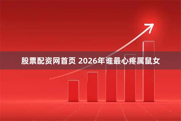 股票配资网首页 2026年谁最心疼属鼠女